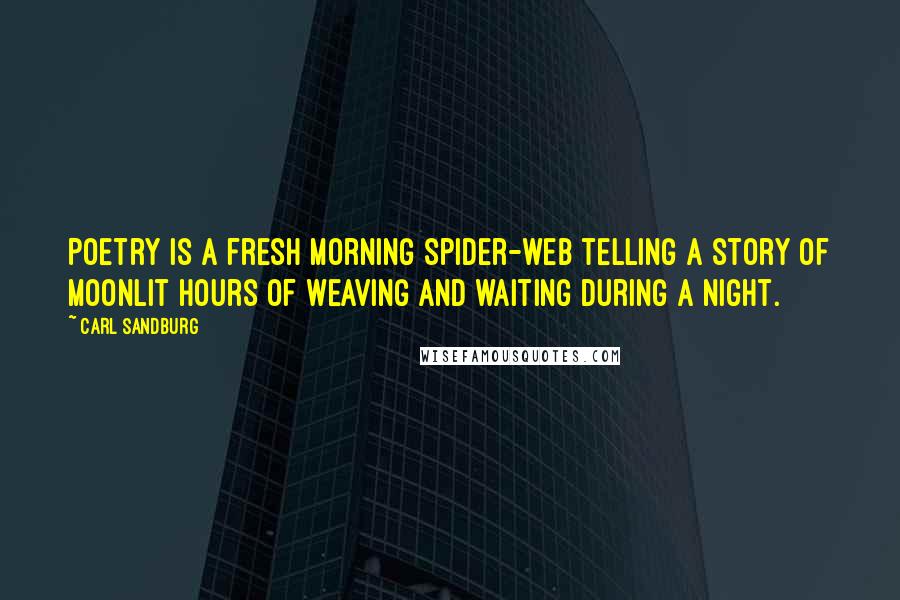 Carl Sandburg Quotes: Poetry is a fresh morning spider-web telling a story of moonlit hours of weaving and waiting during a night.