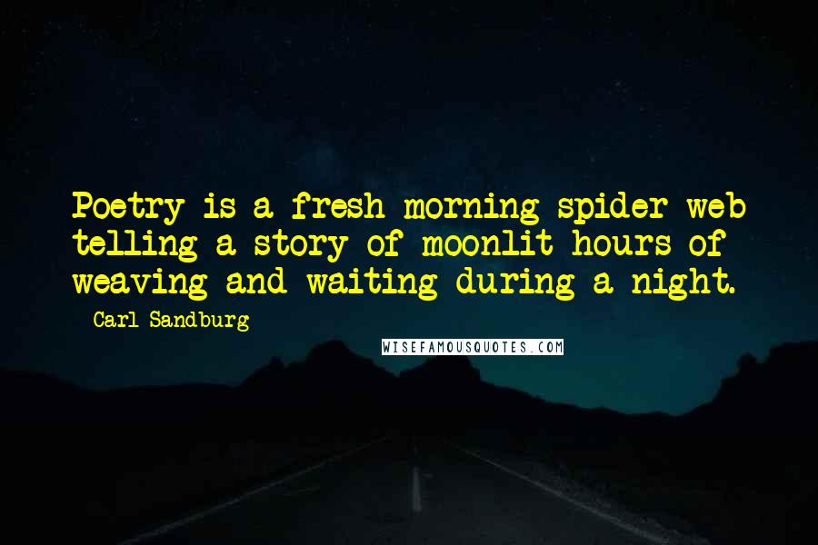 Carl Sandburg Quotes: Poetry is a fresh morning spider-web telling a story of moonlit hours of weaving and waiting during a night.