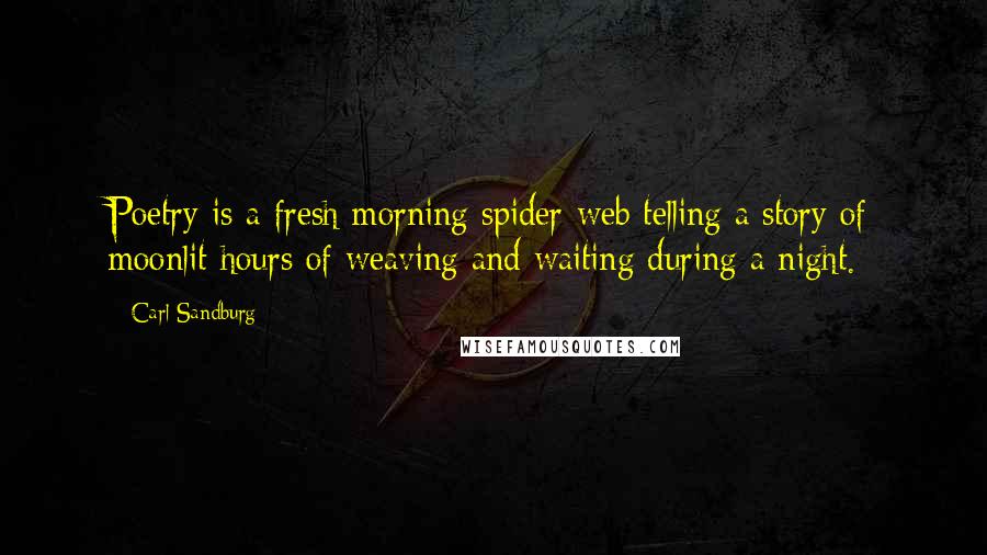 Carl Sandburg Quotes: Poetry is a fresh morning spider-web telling a story of moonlit hours of weaving and waiting during a night.