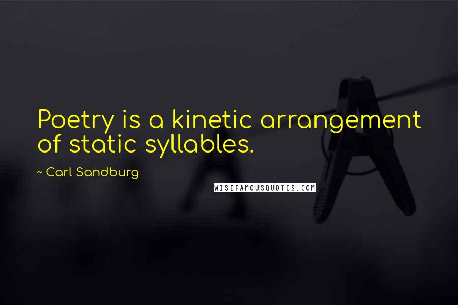 Carl Sandburg Quotes: Poetry is a kinetic arrangement of static syllables.