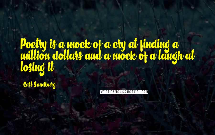 Carl Sandburg Quotes: Poetry is a mock of a cry at finding a million dollars and a mock of a laugh at losing it.