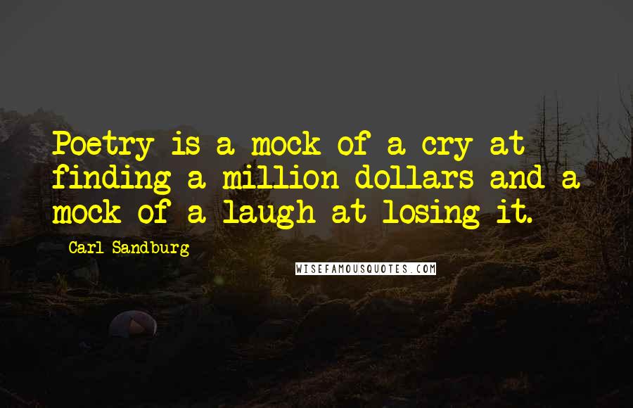 Carl Sandburg Quotes: Poetry is a mock of a cry at finding a million dollars and a mock of a laugh at losing it.