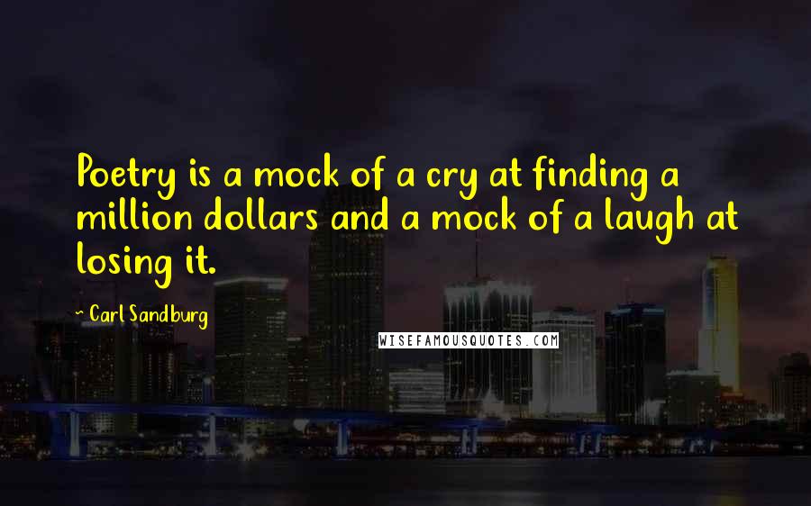 Carl Sandburg Quotes: Poetry is a mock of a cry at finding a million dollars and a mock of a laugh at losing it.