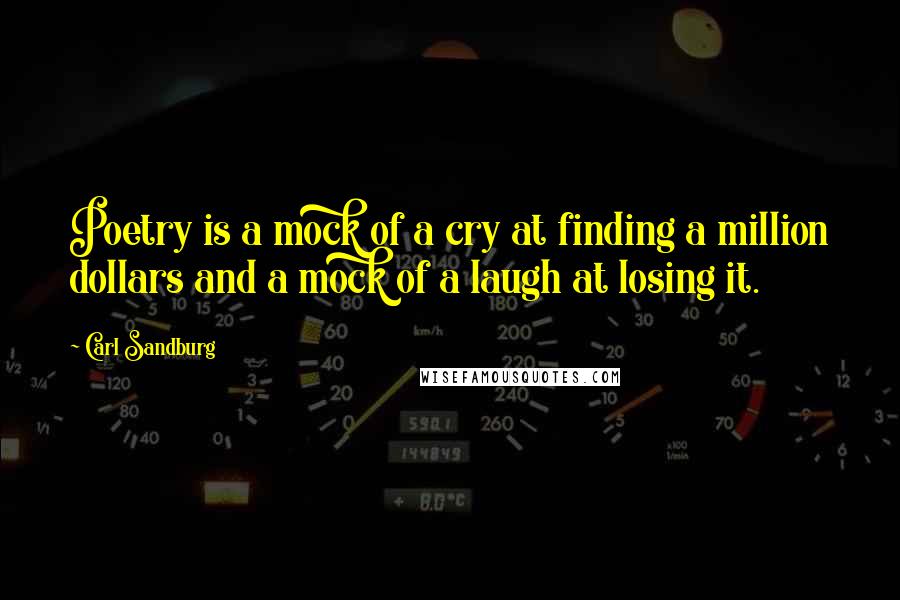 Carl Sandburg Quotes: Poetry is a mock of a cry at finding a million dollars and a mock of a laugh at losing it.