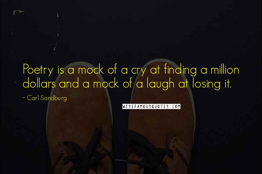 Carl Sandburg Quotes: Poetry is a mock of a cry at finding a million dollars and a mock of a laugh at losing it.