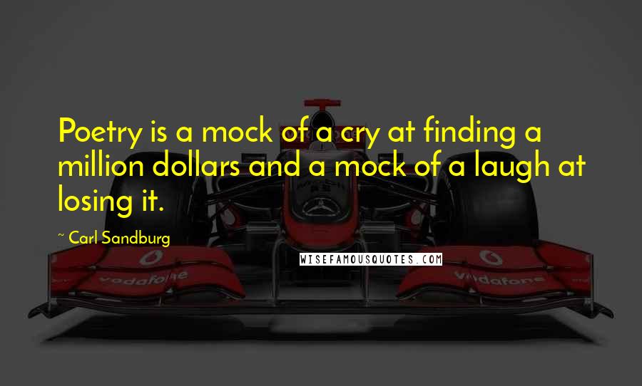 Carl Sandburg Quotes: Poetry is a mock of a cry at finding a million dollars and a mock of a laugh at losing it.