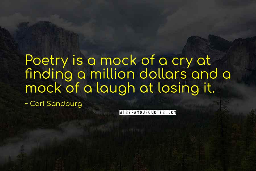 Carl Sandburg Quotes: Poetry is a mock of a cry at finding a million dollars and a mock of a laugh at losing it.