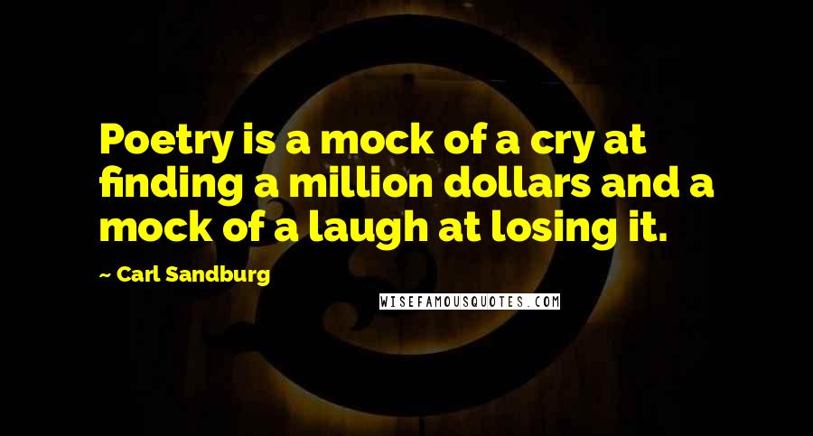 Carl Sandburg Quotes: Poetry is a mock of a cry at finding a million dollars and a mock of a laugh at losing it.