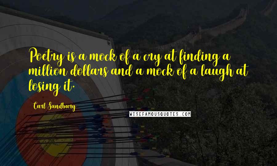 Carl Sandburg Quotes: Poetry is a mock of a cry at finding a million dollars and a mock of a laugh at losing it.