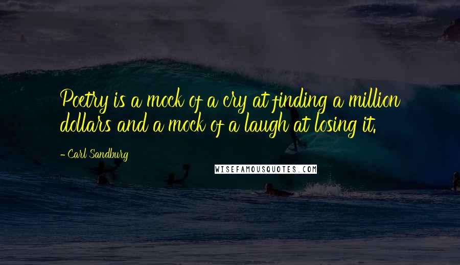 Carl Sandburg Quotes: Poetry is a mock of a cry at finding a million dollars and a mock of a laugh at losing it.