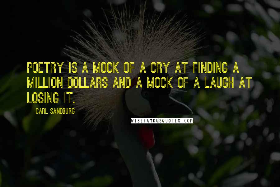 Carl Sandburg Quotes: Poetry is a mock of a cry at finding a million dollars and a mock of a laugh at losing it.