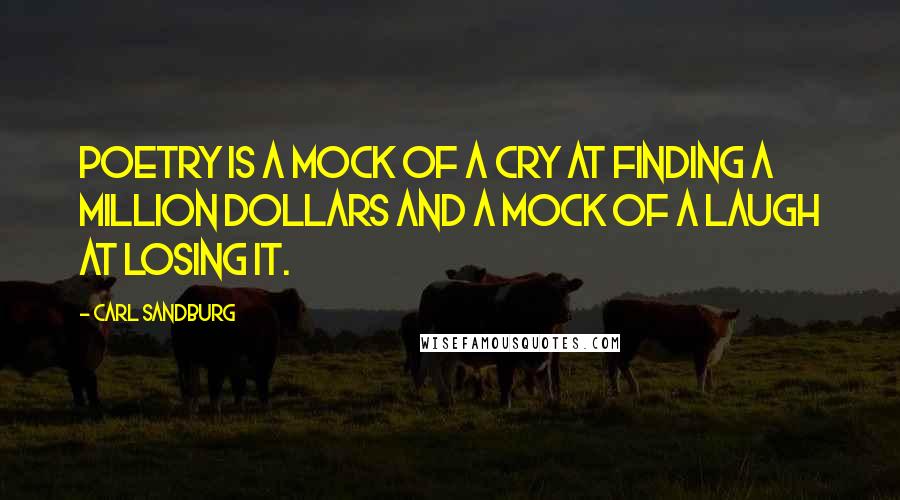 Carl Sandburg Quotes: Poetry is a mock of a cry at finding a million dollars and a mock of a laugh at losing it.