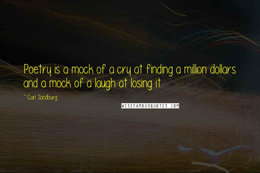 Carl Sandburg Quotes: Poetry is a mock of a cry at finding a million dollars and a mock of a laugh at losing it.