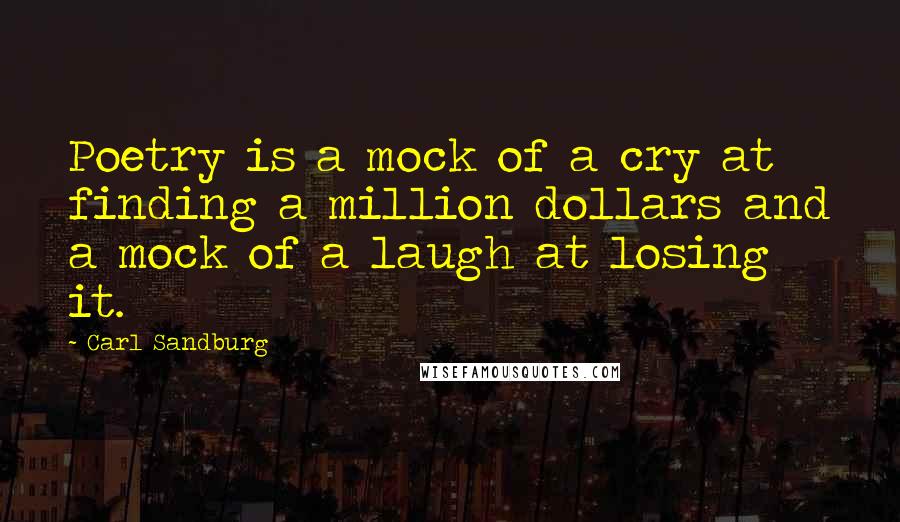 Carl Sandburg Quotes: Poetry is a mock of a cry at finding a million dollars and a mock of a laugh at losing it.