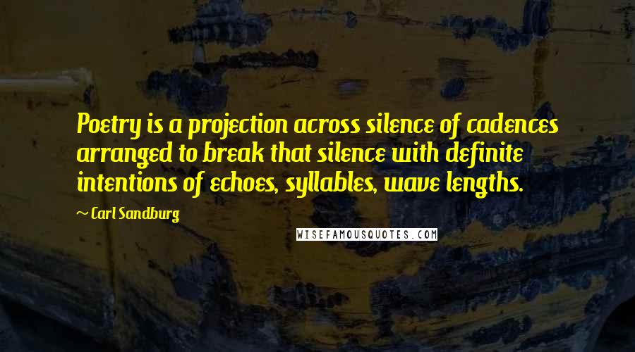 Carl Sandburg Quotes: Poetry is a projection across silence of cadences arranged to break that silence with definite intentions of echoes, syllables, wave lengths.