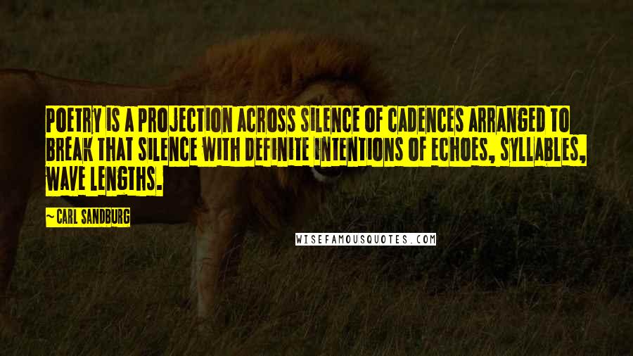 Carl Sandburg Quotes: Poetry is a projection across silence of cadences arranged to break that silence with definite intentions of echoes, syllables, wave lengths.