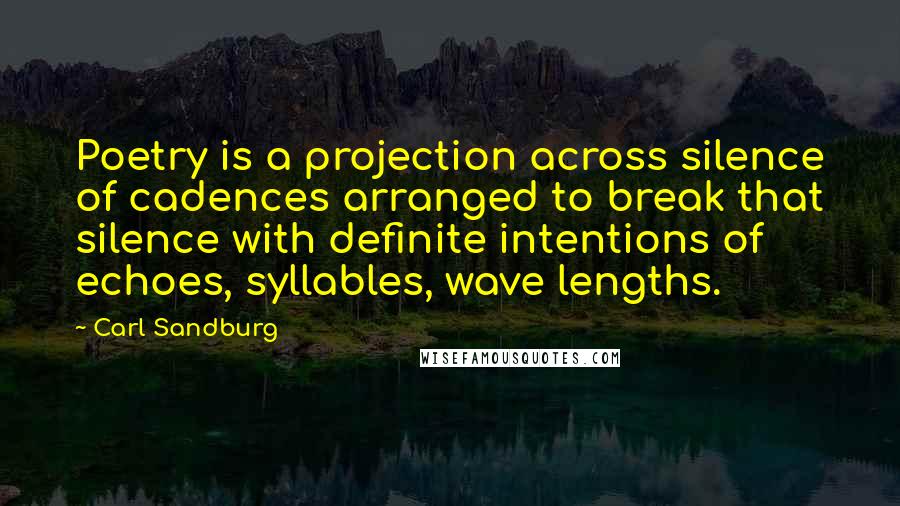 Carl Sandburg Quotes: Poetry is a projection across silence of cadences arranged to break that silence with definite intentions of echoes, syllables, wave lengths.