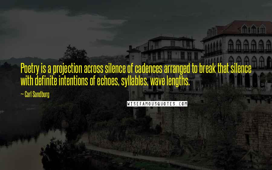 Carl Sandburg Quotes: Poetry is a projection across silence of cadences arranged to break that silence with definite intentions of echoes, syllables, wave lengths.