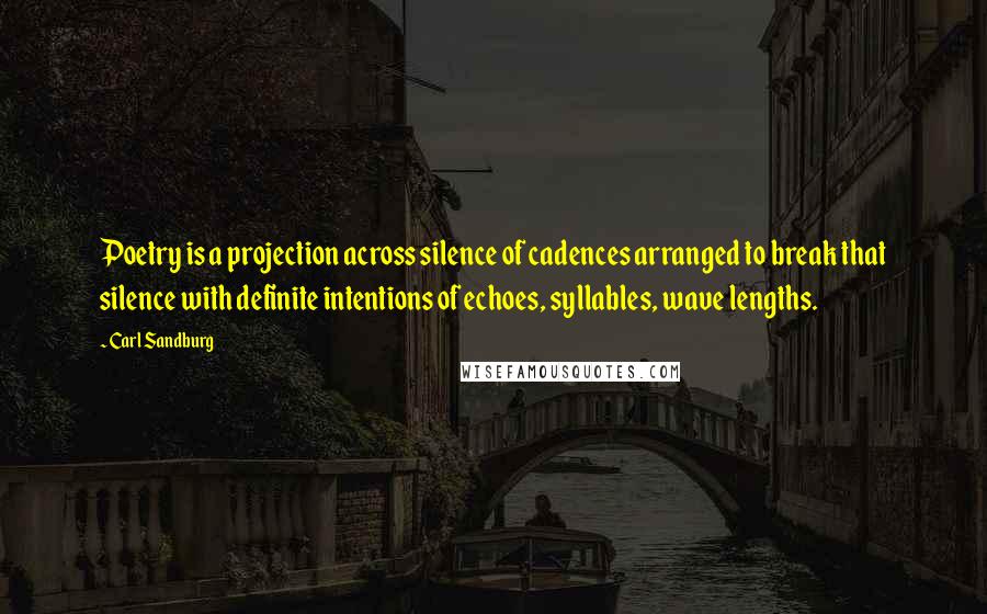 Carl Sandburg Quotes: Poetry is a projection across silence of cadences arranged to break that silence with definite intentions of echoes, syllables, wave lengths.