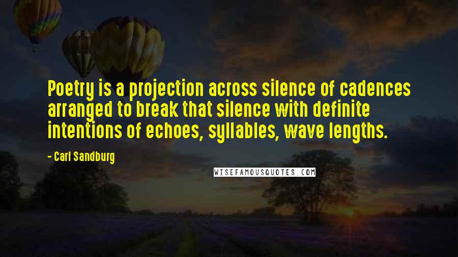 Carl Sandburg Quotes: Poetry is a projection across silence of cadences arranged to break that silence with definite intentions of echoes, syllables, wave lengths.