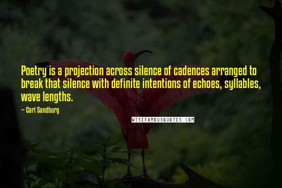 Carl Sandburg Quotes: Poetry is a projection across silence of cadences arranged to break that silence with definite intentions of echoes, syllables, wave lengths.