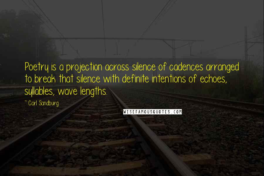 Carl Sandburg Quotes: Poetry is a projection across silence of cadences arranged to break that silence with definite intentions of echoes, syllables, wave lengths.