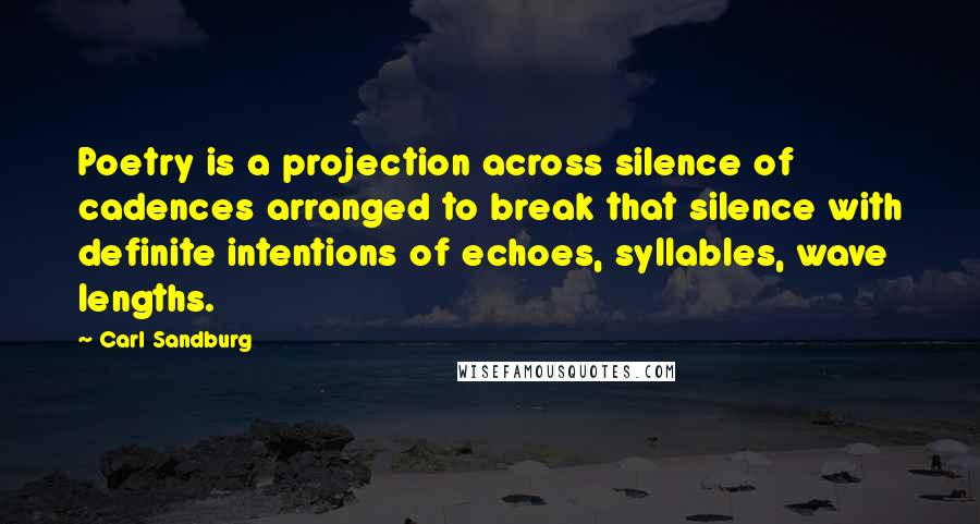 Carl Sandburg Quotes: Poetry is a projection across silence of cadences arranged to break that silence with definite intentions of echoes, syllables, wave lengths.