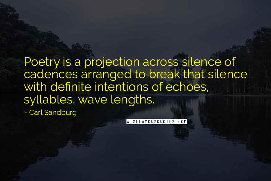 Carl Sandburg Quotes: Poetry is a projection across silence of cadences arranged to break that silence with definite intentions of echoes, syllables, wave lengths.