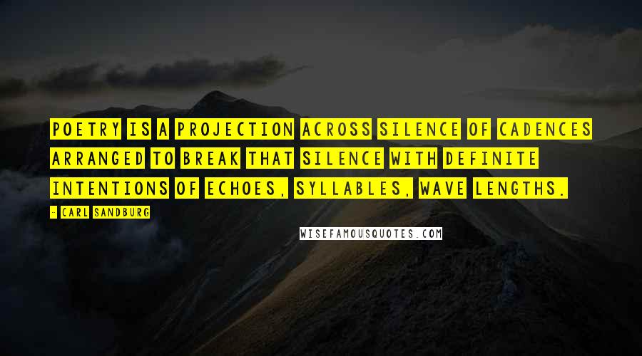 Carl Sandburg Quotes: Poetry is a projection across silence of cadences arranged to break that silence with definite intentions of echoes, syllables, wave lengths.