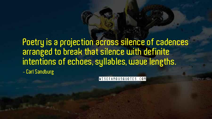 Carl Sandburg Quotes: Poetry is a projection across silence of cadences arranged to break that silence with definite intentions of echoes, syllables, wave lengths.