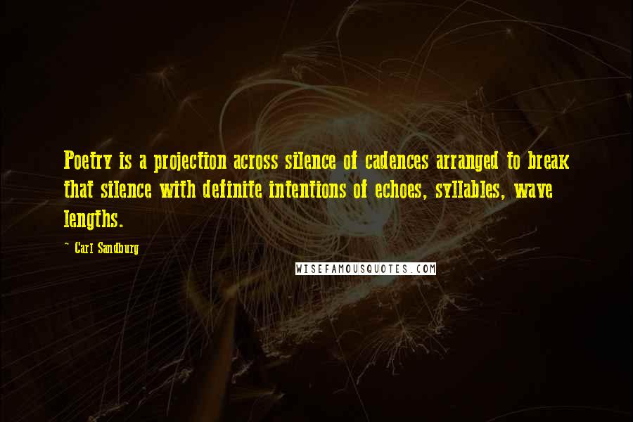 Carl Sandburg Quotes: Poetry is a projection across silence of cadences arranged to break that silence with definite intentions of echoes, syllables, wave lengths.