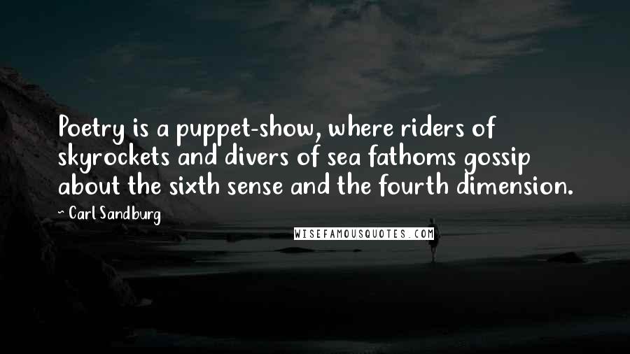 Carl Sandburg Quotes: Poetry is a puppet-show, where riders of skyrockets and divers of sea fathoms gossip about the sixth sense and the fourth dimension.