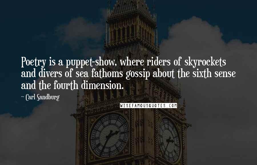 Carl Sandburg Quotes: Poetry is a puppet-show, where riders of skyrockets and divers of sea fathoms gossip about the sixth sense and the fourth dimension.