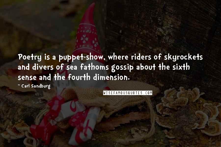 Carl Sandburg Quotes: Poetry is a puppet-show, where riders of skyrockets and divers of sea fathoms gossip about the sixth sense and the fourth dimension.