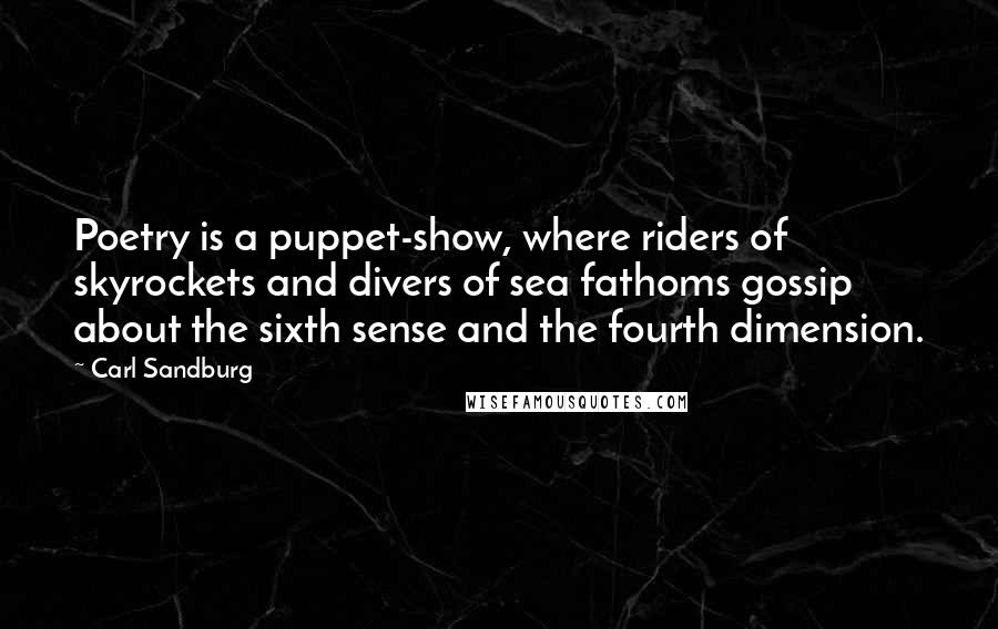 Carl Sandburg Quotes: Poetry is a puppet-show, where riders of skyrockets and divers of sea fathoms gossip about the sixth sense and the fourth dimension.