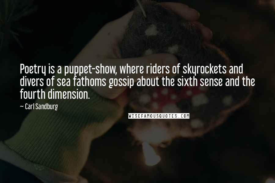 Carl Sandburg Quotes: Poetry is a puppet-show, where riders of skyrockets and divers of sea fathoms gossip about the sixth sense and the fourth dimension.