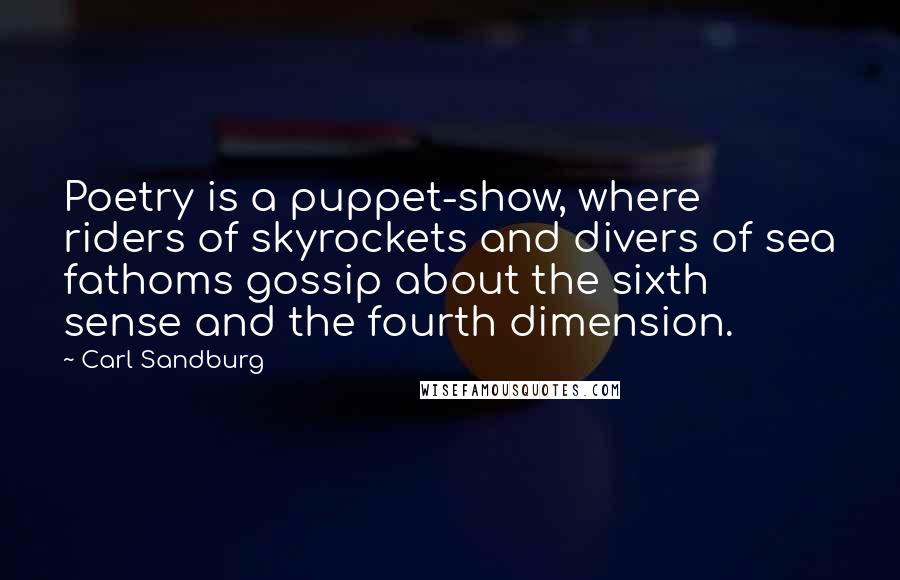 Carl Sandburg Quotes: Poetry is a puppet-show, where riders of skyrockets and divers of sea fathoms gossip about the sixth sense and the fourth dimension.