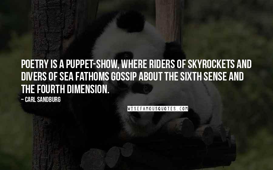 Carl Sandburg Quotes: Poetry is a puppet-show, where riders of skyrockets and divers of sea fathoms gossip about the sixth sense and the fourth dimension.