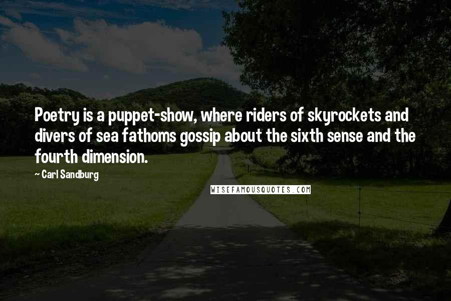 Carl Sandburg Quotes: Poetry is a puppet-show, where riders of skyrockets and divers of sea fathoms gossip about the sixth sense and the fourth dimension.