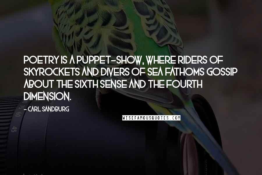 Carl Sandburg Quotes: Poetry is a puppet-show, where riders of skyrockets and divers of sea fathoms gossip about the sixth sense and the fourth dimension.
