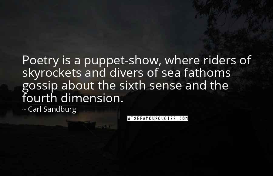 Carl Sandburg Quotes: Poetry is a puppet-show, where riders of skyrockets and divers of sea fathoms gossip about the sixth sense and the fourth dimension.