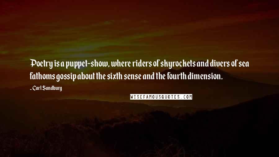 Carl Sandburg Quotes: Poetry is a puppet-show, where riders of skyrockets and divers of sea fathoms gossip about the sixth sense and the fourth dimension.