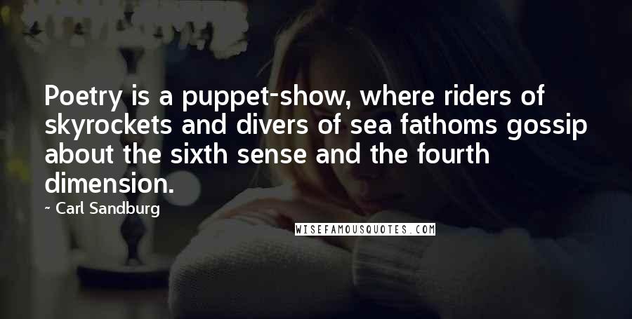 Carl Sandburg Quotes: Poetry is a puppet-show, where riders of skyrockets and divers of sea fathoms gossip about the sixth sense and the fourth dimension.