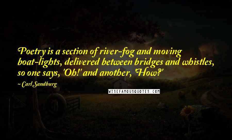 Carl Sandburg Quotes: Poetry is a section of river-fog and moving boat-lights, delivered between bridges and whistles, so one says, 'Oh!' and another, 'How?'