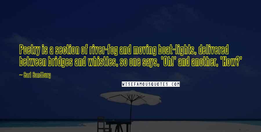 Carl Sandburg Quotes: Poetry is a section of river-fog and moving boat-lights, delivered between bridges and whistles, so one says, 'Oh!' and another, 'How?'