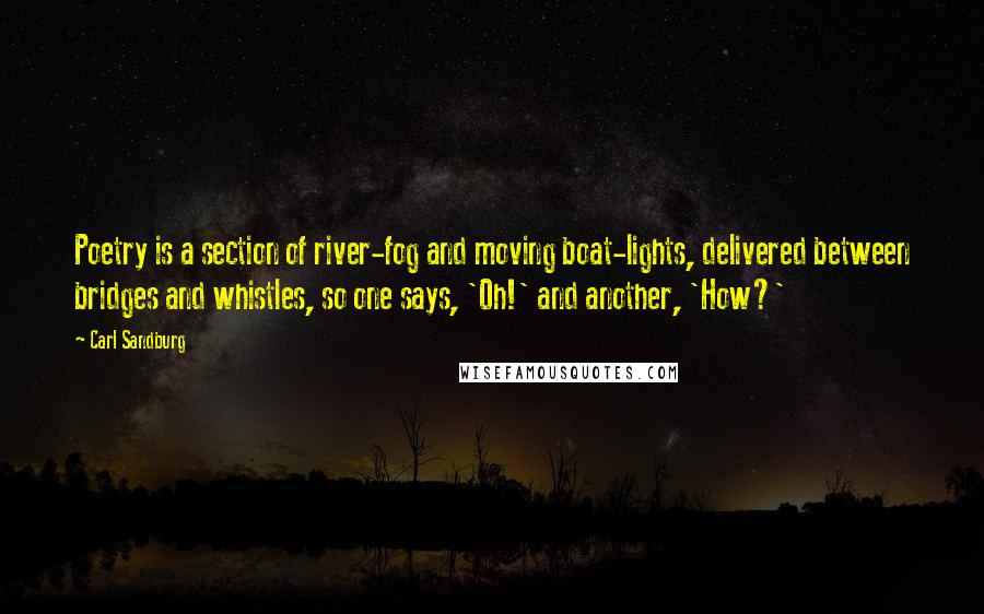 Carl Sandburg Quotes: Poetry is a section of river-fog and moving boat-lights, delivered between bridges and whistles, so one says, 'Oh!' and another, 'How?'