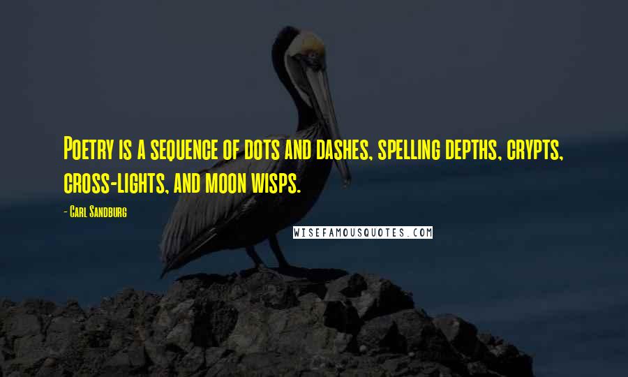 Carl Sandburg Quotes: Poetry is a sequence of dots and dashes, spelling depths, crypts, cross-lights, and moon wisps.