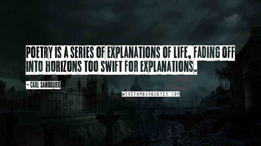 Carl Sandburg Quotes: Poetry is a series of explanations of life, fading off into horizons too swift for explanations.