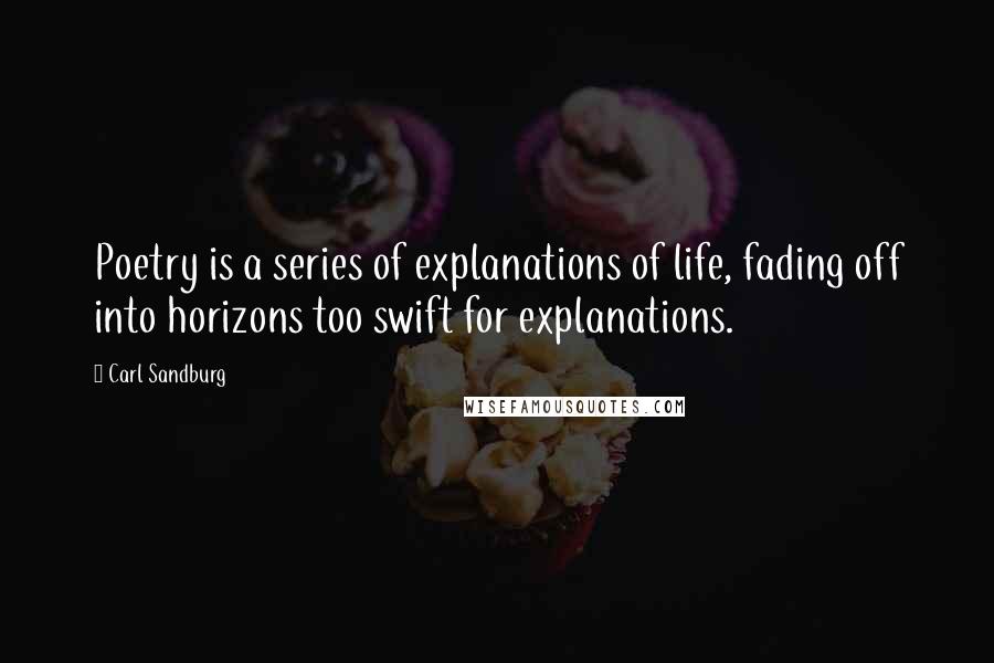 Carl Sandburg Quotes: Poetry is a series of explanations of life, fading off into horizons too swift for explanations.