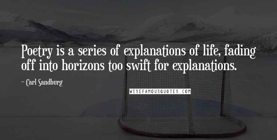 Carl Sandburg Quotes: Poetry is a series of explanations of life, fading off into horizons too swift for explanations.